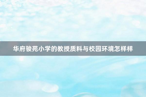 华府骏苑小学的教授质料与校园环境怎样样