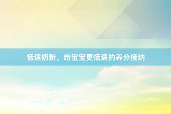 恬适奶粉，给宝宝更恬适的养分接纳