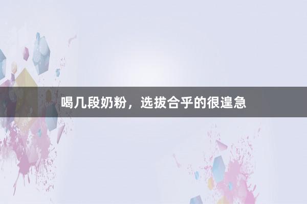 喝几段奶粉，选拔合乎的很遑急