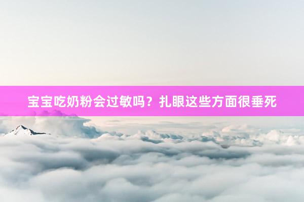 宝宝吃奶粉会过敏吗？扎眼这些方面很垂死